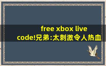 free xbox live code!兄弟:太刺激令人热血沸腾！,live